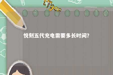 悦刻五代充电需要多长时间
？ 